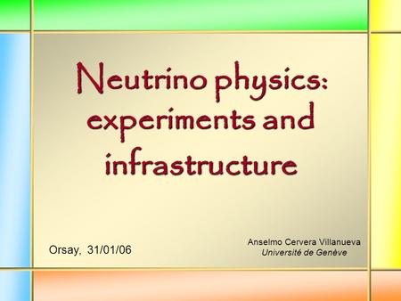 Neutrino physics: experiments and infrastructure Anselmo Cervera Villanueva Université de Genève Orsay, 31/01/06.
