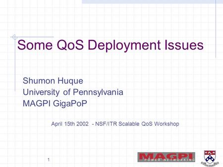 1 Some QoS Deployment Issues Shumon Huque University of Pennsylvania MAGPI GigaPoP April 15th 2002 - NSF/ITR Scalable QoS Workshop.