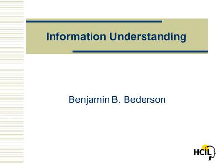 Information Understanding Benjamin B. Bederson. University of Maryland, Human-Computer Interaction Laboratory What is the Problem?  How to perceive and.