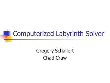 Computerized Labyrinth Solver Gregory Schallert Chad Craw.
