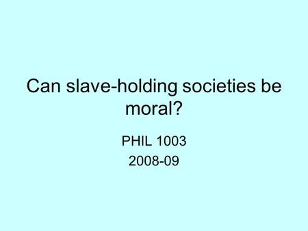 Can slave-holding societies be moral? PHIL 1003 2008-09.