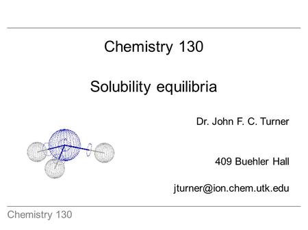 Chemistry 130 Solubility equilibria Dr. John F. C. Turner 409 Buehler Hall