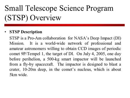 Small Telescope Science Program (STSP) Overview STSP Description STSP is a Pro-Am collaboration for NASA’s Deep Impact (DI) Mission. It is a world-wide.