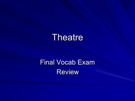 Theatre Final Vocab Exam Review. Review: Theater Vocab Please take quality notes as all of this information will be on the final examination.