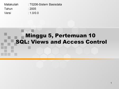 1 Minggu 5, Pertemuan 10 SQL: Views and Access Control Matakuliah: T0206-Sistem Basisdata Tahun: 2005 Versi: 1.0/0.0.