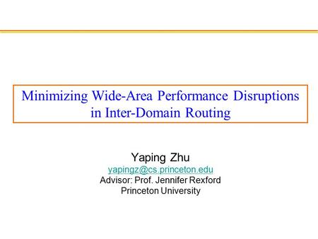 Yaping Zhu Advisor: Prof. Jennifer Rexford Princeton University Minimizing Wide-Area Performance Disruptions in Inter-Domain Routing.
