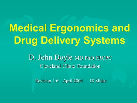 Medical Ergonomics and Drug Delivery Systems D. John Doyle MD PhD FRCPC Cleveland Clinic Foundation Revision 1.6 April 2004 18 Slides Revision 1.6 April.