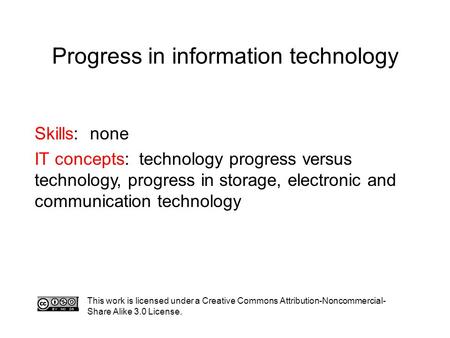 Progress in information technology This work is licensed under a Creative Commons Attribution-Noncommercial- Share Alike 3.0 License. Skills: none IT concepts: