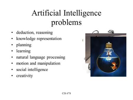 CIS 678 Artificial Intelligence problems deduction, reasoning knowledge representation planning learning natural language processing motion and manipulation.