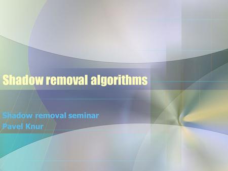 Shadow removal algorithms Shadow removal seminar Pavel Knur.
