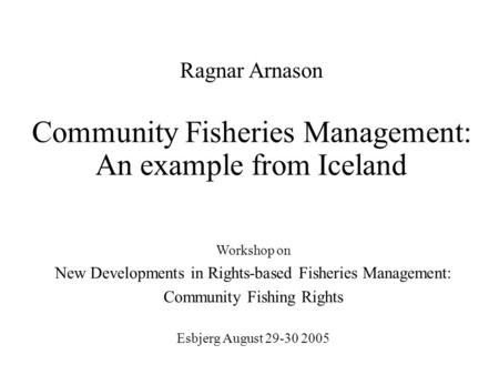 Community Fisheries Management: An example from Iceland Workshop on New Developments in Rights-based Fisheries Management: Community Fishing Rights Esbjerg.