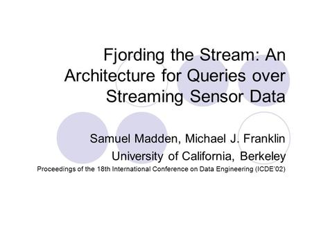 Fjording the Stream: An Architecture for Queries over Streaming Sensor Data Samuel Madden, Michael J. Franklin University of California, Berkeley Proceedings.
