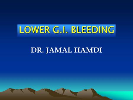 LOWER G.I. BLEEDING DR. JAMAL HAMDI. Upper G.I. Bleeding True Lower G.I. Bleeding.