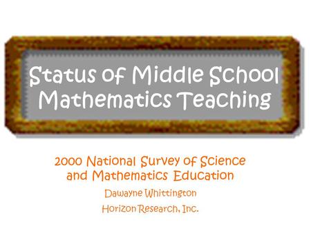 Status of Middle School Mathematics Teaching 2000 National Survey of Science and Mathematics Education Dawayne Whittington Horizon Research, Inc.