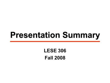 Presentation Summary LESE 306 Fall 2008. Presentation Process Identify startup business/bank. Assumptions for spreadsheet model made by borrowing teams: