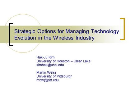 Strategic Options for Managing Technology Evolution in the Wireless Industry Hak-Ju Kim University of Houston – Clear Lake Martin Weiss.
