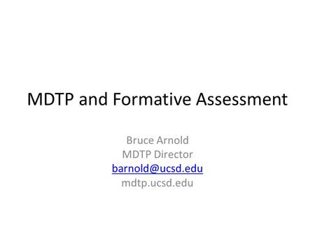 MDTP and Formative Assessment Bruce Arnold MDTP Director mdtp.ucsd.edu.