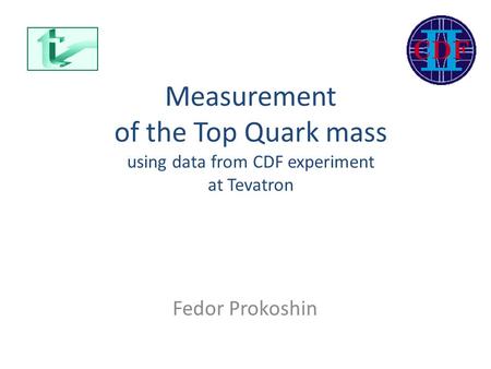 Measurement of the Top Quark mass using data from CDF experiment at Tevatron Fedor Prokoshin.