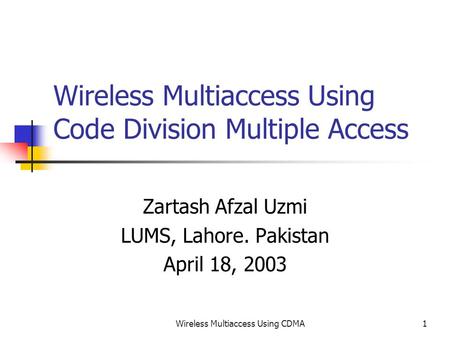 Wireless Multiaccess Using CDMA1 Wireless Multiaccess Using Code Division Multiple Access Zartash Afzal Uzmi LUMS, Lahore. Pakistan April 18, 2003.