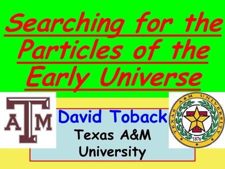 Spring 2010 Particles of the Early Universe David Toback, Texas A&M University 1 David Toback Texas A&M University Searching for the Particles of the Early.