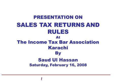 PRESENTATION ON SALES TAX RETURNSAND SALES TAX RETURNS AND RULES At The Income Tax Bar Association Karachi By Saud Ul Hassan Saturday, February 16, 2008.