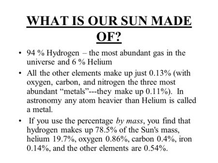 WHAT IS OUR SUN MADE OF? 94 % Hydrogen – the most abundant gas in the universe and 6 % Helium All the other elements make up just 0.13% (with oxygen, carbon,