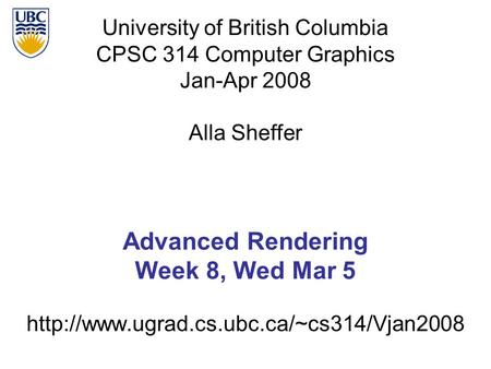 University of British Columbia CPSC 314 Computer Graphics Jan-Apr 2008 Alla Sheffer  Advanced Rendering Week.