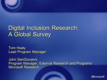 Digital Inclusion Research: A Global Survey Tom Healy Lead Program Manager John SanGiovanni Program Manager, External Research and Programs Microsoft Research.