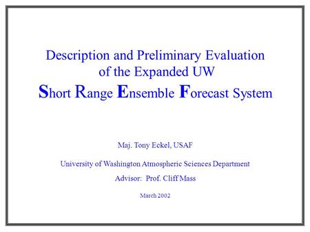 Description and Preliminary Evaluation of the Expanded UW S hort R ange E nsemble F orecast System Maj. Tony Eckel, USAF University of Washington Atmospheric.