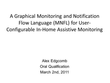 A Graphical Monitoring and Notification Flow Language (MNFL) for User- Configurable In-Home Assistive Monitoring Alex Edgcomb Oral Qualification March.
