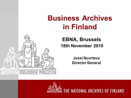 Business Archives in Finland EBNA, Brussels 18th November 2010 Jussi Nuorteva Director General.