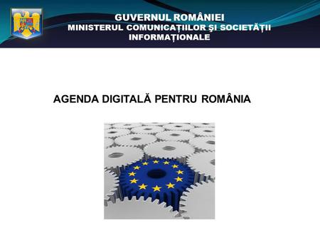 GUVERNUL ROMÂNIEI MINISTERUL COMUNICAŢIILOR ŞI SOCIETĂŢII INFORMAŢIONALE AGENDA DIGITALĂ PENTRU ROMÂNIA.