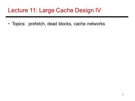 1 Lecture 11: Large Cache Design IV Topics: prefetch, dead blocks, cache networks.