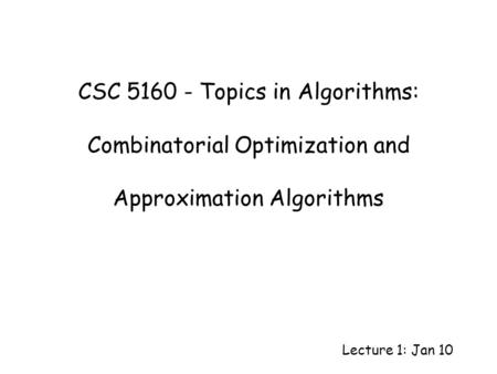 CSC 5160 - Topics in Algorithms: Combinatorial Optimization and Approximation Algorithms Lecture 1: Jan 10.