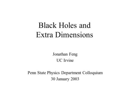 Black Holes and Extra Dimensions Jonathan Feng UC Irvine Penn State Physics Department Colloquium 30 January 2003.