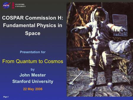 Page 1 COSPAR Commission H: Fundamental Physics in Space Presentation for From Quantum to Cosmos by John Mester Stanford University 22 May 2006 © Alan.
