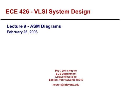 Prof. John Nestor ECE Department Lafayette College Easton, Pennsylvania 18042 ECE 426 - VLSI System Design Lecture 9 - ASM Diagrams.