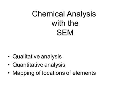 Chemical Analysis with the SEM Qualitative analysis Quantitative analysis Mapping of locations of elements.