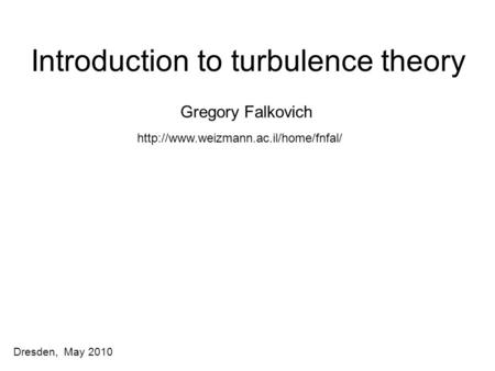 Dresden, May 2010 Introduction to turbulence theory Gregory Falkovich