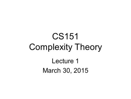 CS151 Complexity Theory Lecture 1 March 30, 2015.