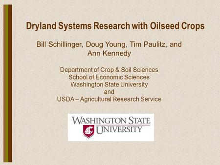 Dryland Systems Research with Oilseed Crops Bill Schillinger, Doug Young, Tim Paulitz, and Ann Kennedy Department of Crop & Soil Sciences School of Economic.