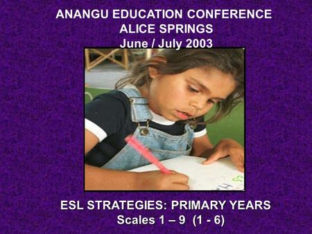 ALICE SPRINGS June / July 2003 ESL STRATEGIES: PRIMARY YEARS Scales 1 – 9 (1 - 6) ANANGU EDUCATION CONFERENCE.