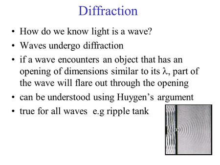 Diffraction How do we know light is a wave? Waves undergo diffraction if a wave encounters an object that has an opening of dimensions similar to its,