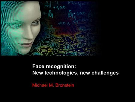 1 Michael Bronstein 3D face recognition Face recognition: New technologies, new challenges Michael M. Bronstein.