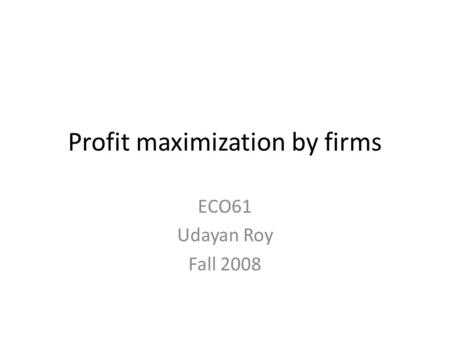 Profit maximization by firms ECO61 Udayan Roy Fall 2008.