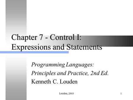 Louden, 20031 Chapter 7 - Control I: Expressions and Statements Programming Languages: Principles and Practice, 2nd Ed. Kenneth C. Louden.