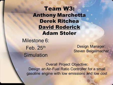 Team W3: Anthony Marchetta Derek Ritchea David Roderick Adam Stoler Milestone 6: Feb. 25 th Simulation Overall Project Objective: Design an Air-Fuel Ratio.