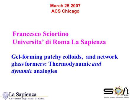 March 25 2007 ACS Chicago Francesco Sciortino Universita’ di Roma La Sapienza Gel-forming patchy colloids, and network glass formers: Thermodynamic and.