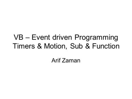 VB – Event driven Programming Timers & Motion, Sub & Function Arif Zaman.