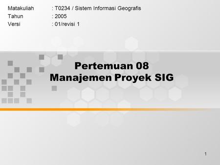 1 Pertemuan 08 Manajemen Proyek SIG Matakuliah: T0234 / Sistem Informasi Geografis Tahun: 2005 Versi: 01/revisi 1.